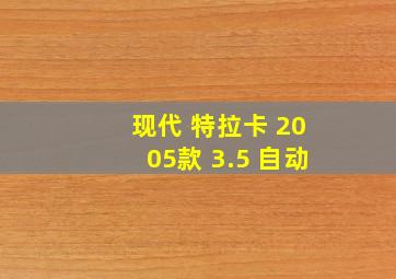 现代 特拉卡 2005款 3.5 自动